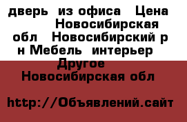 дверь  из офиса › Цена ­ 500 - Новосибирская обл., Новосибирский р-н Мебель, интерьер » Другое   . Новосибирская обл.